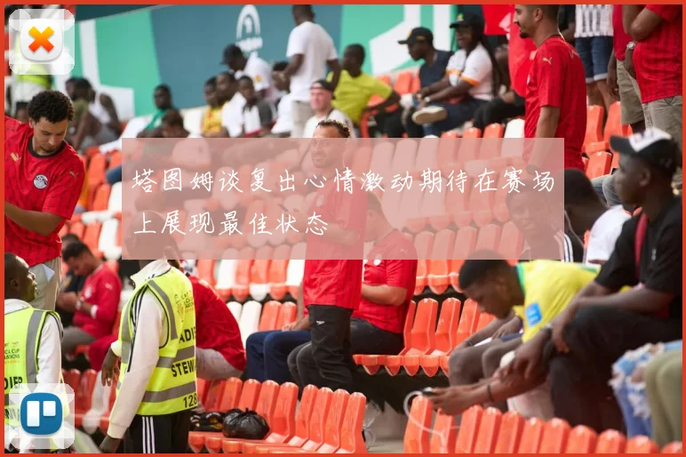 塔图姆谈复出心情激动期待在赛场上展现最佳状态