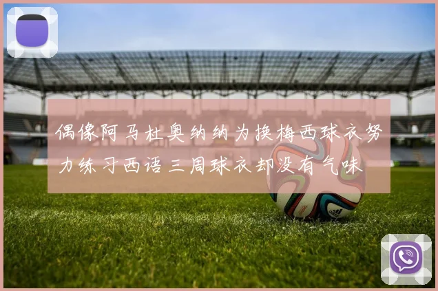 偶像阿马杜奥纳纳为换梅西球衣努力练习西语三周球衣却没有气味