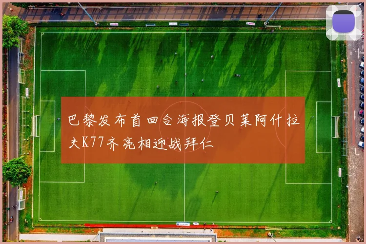 巴黎发布首回合海报登贝莱阿什拉夫K77齐亮相迎战拜仁