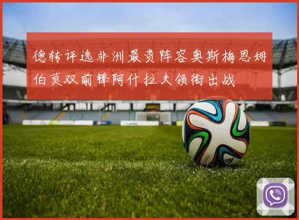 德转评选非洲最贵阵容奥斯梅恩姆伯莫双前锋阿什拉夫领衔出战